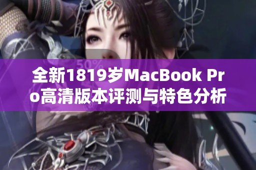 全新1819岁MacBook Pro高清版本评测与特色分析