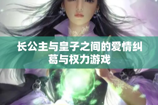 长公主与皇子之间的爱情纠葛与权力游戏