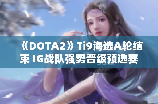 《DOTA2》Ti9海选A轮结束 IG战队强势晋级预选赛