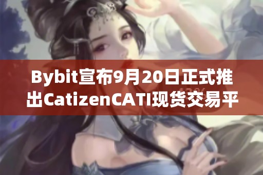 Bybit宣布9月20日正式推出CatizenCATI现货交易平台