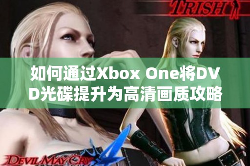 如何通过Xbox One将DVD光碟提升为高清画质攻略