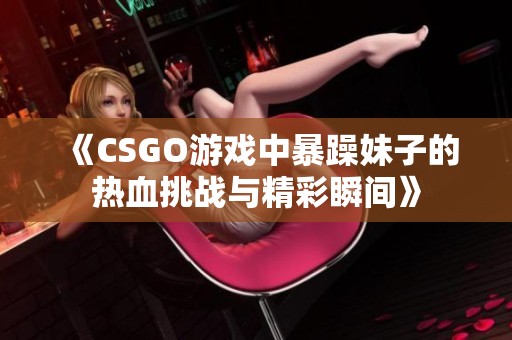 《CSGO游戏中暴躁妹子的热血挑战与精彩瞬间》