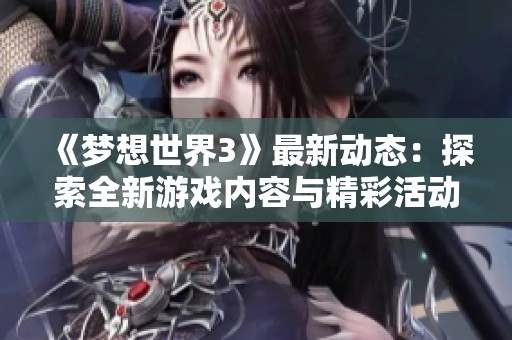 《梦想世界3》最新动态：探索全新游戏内容与精彩活动