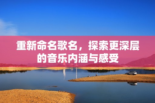 重新命名歌名，探索更深层的音乐内涵与感受