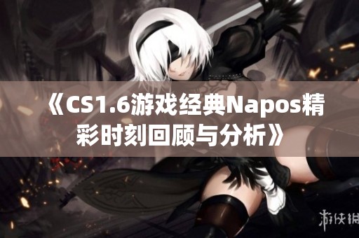 《CS1.6游戏经典Napos精彩时刻回顾与分析》