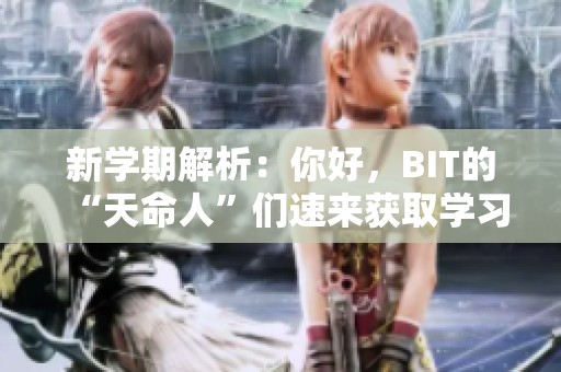 新学期解析：你好，BIT的“天命人”们速来获取学习攻略！