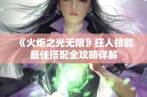 《火炬之光无限》狂人技能最佳搭配全攻略详解