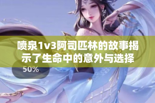 喷泉1v3阿司匹林的故事揭示了生命中的意外与选择