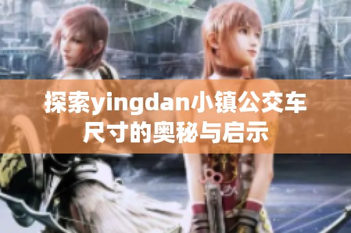 探索yingdan小镇公交车尺寸的奥秘与启示