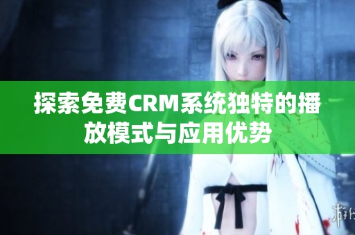 探索免费CRM系统独特的播放模式与应用优势