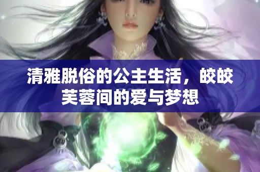 清雅脱俗的公主生活，皎皎芙蓉间的爱与梦想