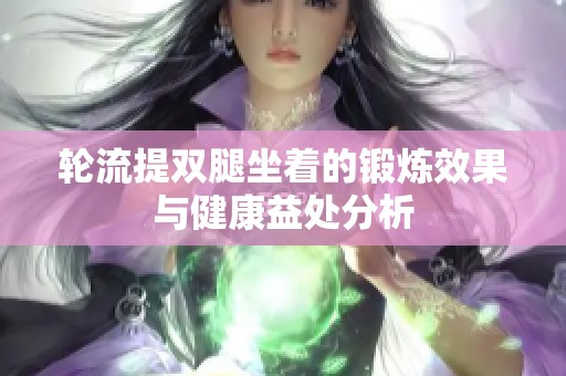 轮流提双腿坐着的锻炼效果与健康益处分析