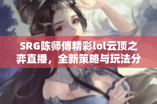 SRG陈师傅精彩lol云顶之弈直播，全新策略与玩法分享