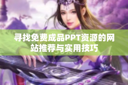 寻找免费成品PPT资源的网站推荐与实用技巧