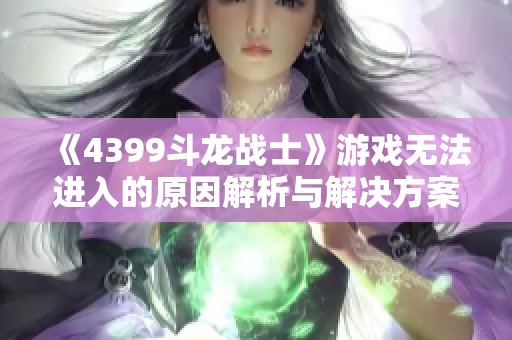 《4399斗龙战士》游戏无法进入的原因解析与解决方案