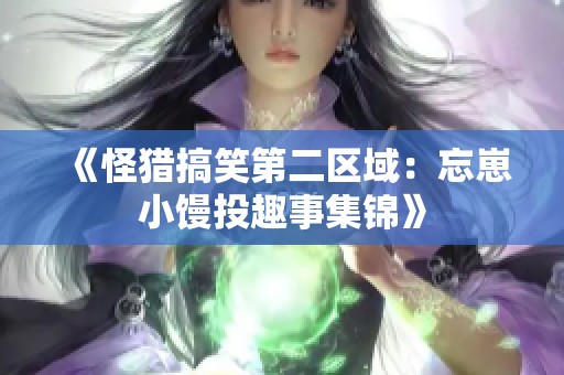 《怪猎搞笑第二区域：忘崽小馒投趣事集锦》