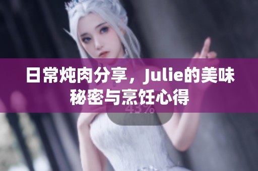 日常炖肉分享，Julie的美味秘密与烹饪心得