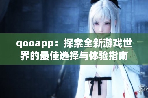 qooapp：探索全新游戏世界的最佳选择与体验指南