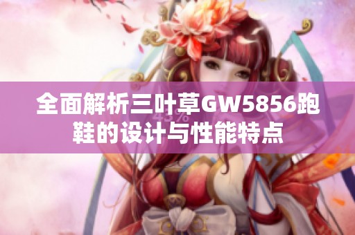 全面解析三叶草GW5856跑鞋的设计与性能特点