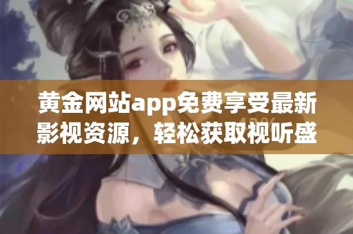 黄金网站app免费享受最新影视资源，轻松获取视听盛宴