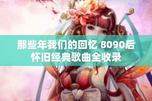 那些年我们的回忆 8090后怀旧经典歌曲全收录