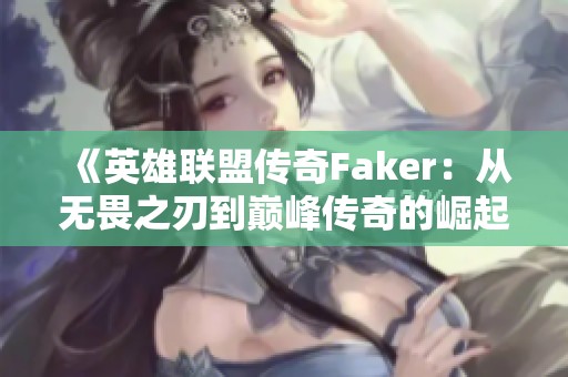 《英雄联盟传奇Faker：从无畏之刃到巅峰传奇的崛起之路》