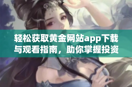 轻松获取黄金网站app下载与观看指南，助你掌握投资秘诀