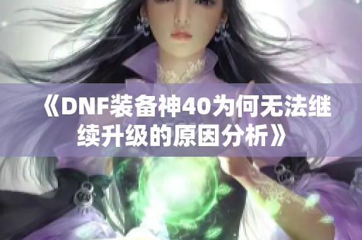 《DNF装备神40为何无法继续升级的原因分析》