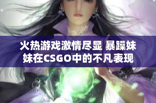 火热游戏激情尽显 暴躁妹妹在CSGO中的不凡表现