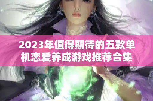 2023年值得期待的五款单机恋爱养成游戏推荐合集