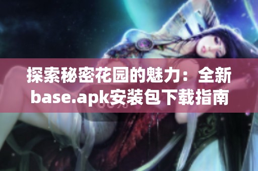 探索秘密花园的魅力：全新base.apk安装包下载指南