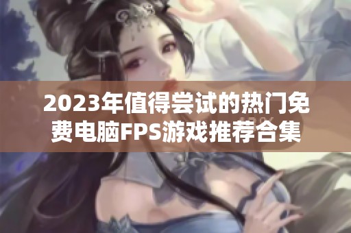 2023年值得尝试的热门免费电脑FPS游戏推荐合集