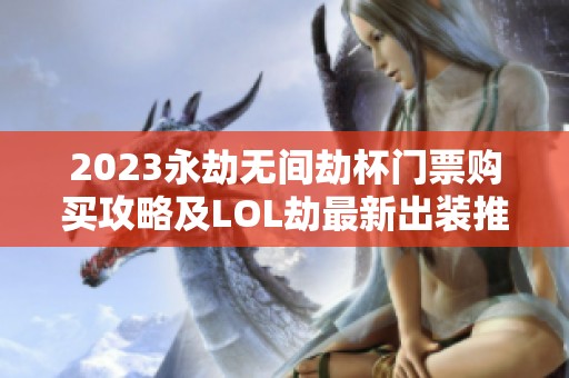 2023永劫无间劫杯门票购买攻略及LOL劫最新出装推荐