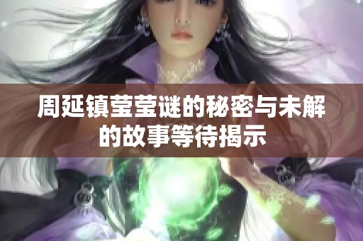 周延镇莹莹谜的秘密与未解的故事等待揭示