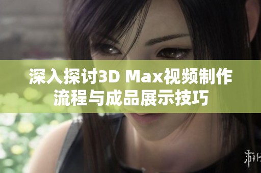 深入探讨3D Max视频制作流程与成品展示技巧