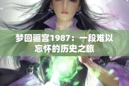 梦回骊宫1987：一段难以忘怀的历史之旅