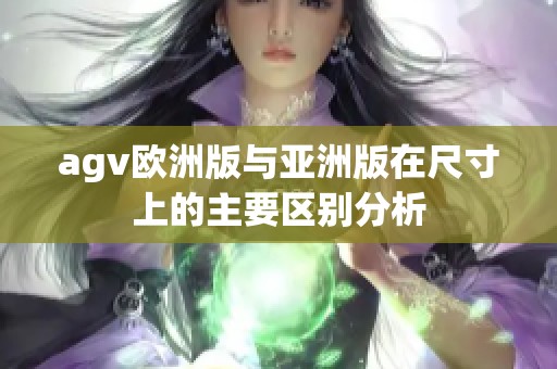 agv欧洲版与亚洲版在尺寸上的主要区别分析