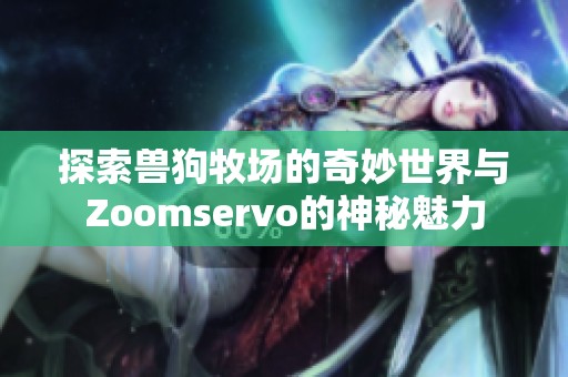 探索兽狗牧场的奇妙世界与Zoomservo的神秘魅力