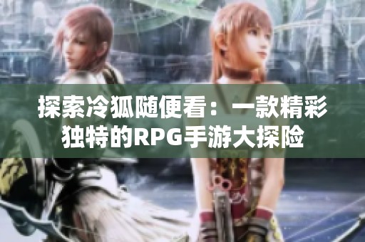 探索冷狐随便看：一款精彩独特的RPG手游大探险