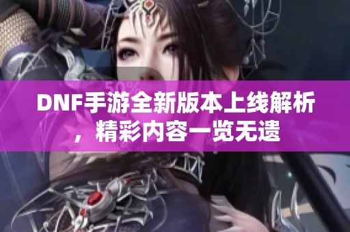 DNF手游全新版本上线解析，精彩内容一览无遗