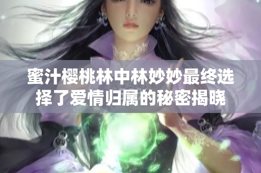 蜜汁樱桃林中林妙妙最终选择了爱情归属的秘密揭晓