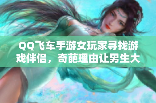 QQ飞车手游女玩家寻找游戏伴侣，奇葩理由让男生大喊单身无奈