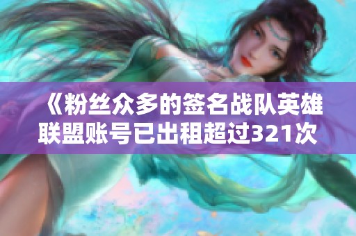 《粉丝众多的签名战队英雄联盟账号已出租超过321次》