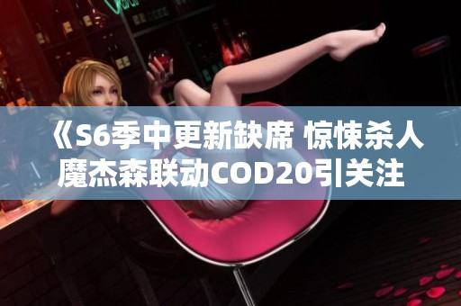 《S6季中更新缺席 惊悚杀人魔杰森联动COD20引关注》