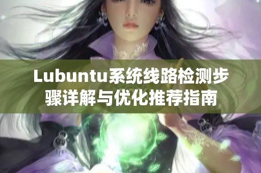 Lubuntu系统线路检测步骤详解与优化推荐指南