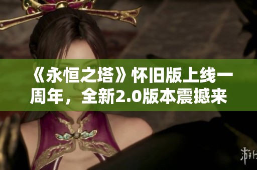 《永恒之塔》怀旧版上线一周年，全新2.0版本震撼来袭