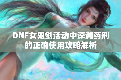 DNF女鬼剑活动中深渊药剂的正确使用攻略解析