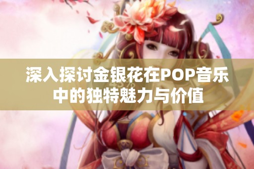 深入探讨金银花在POP音乐中的独特魅力与价值