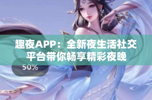 趣夜APP：全新夜生活社交平台带你畅享精彩夜晚