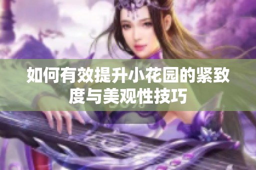 如何有效提升小花园的紧致度与美观性技巧